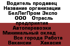 Водитель-продавец › Название организации ­ БелЛегПром-Экспо, ООО › Отрасль предприятия ­ Автоперевозки › Минимальный оклад ­ 33 000 - Все города Работа » Вакансии   . Хакасия респ.